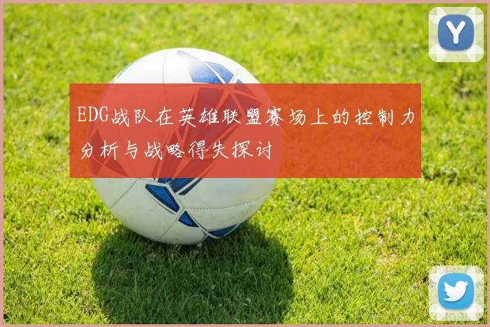 EDG战队在英雄联盟赛场上的控制力分析与战略得失探讨