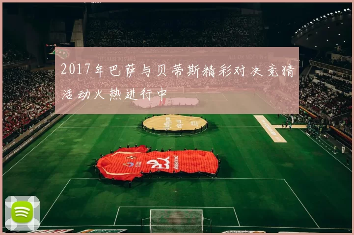 2017年巴萨与贝蒂斯精彩对决竞猜活动火热进行中