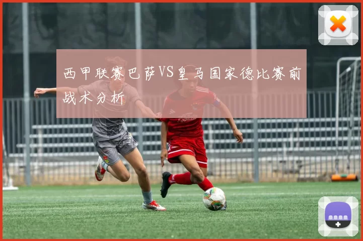 西甲联赛巴萨VS皇马国家德比赛前战术分析