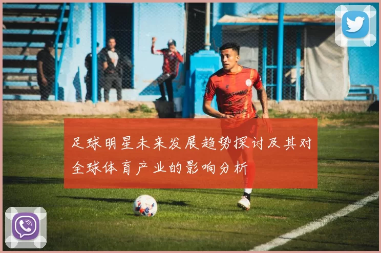 足球明星未来发展趋势探讨及其对全球体育产业的影响分析