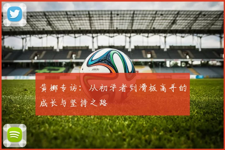 黄娜专访：从初学者到滑板高手的成长与坚持之路