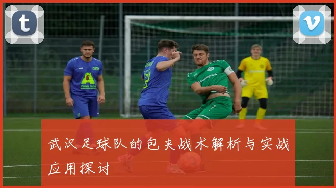 武汉足球队的包夹战术解析与实战应用探讨