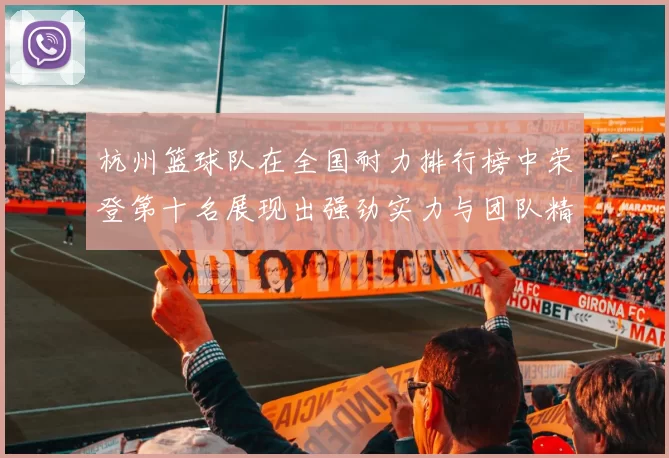杭州篮球队在全国耐力排行榜中荣登第十名展现出强劲实力与团队精神