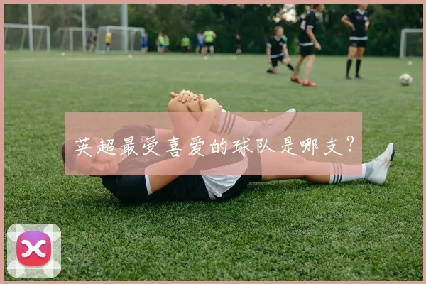 英超最受喜爱的球队是哪支？