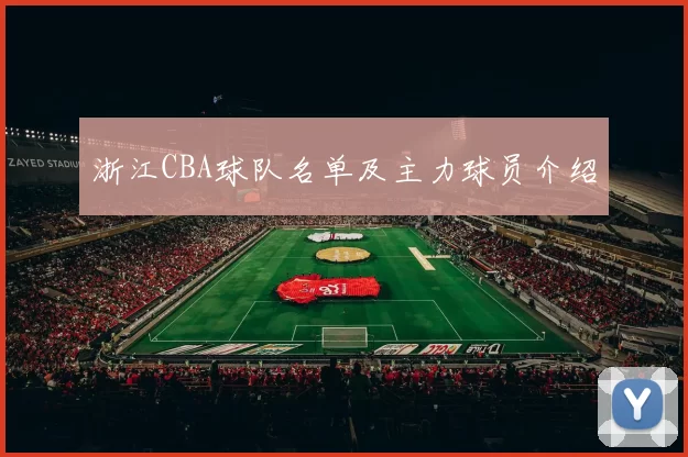 浙江CBA球队名单及主力球员介绍